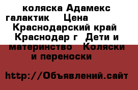 коляска Адамекс галактик  › Цена ­ 23 000 - Краснодарский край, Краснодар г. Дети и материнство » Коляски и переноски   